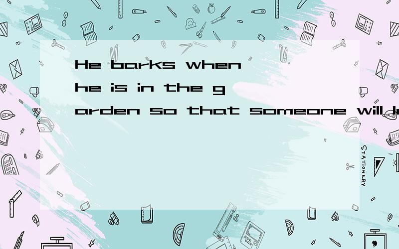 He barks when he is in the garden so that someone will let him out能否再帮翻成中文(he是指dog),其中:1.when he is in the garden是什么从句?2.so that someone will let him out是什么从句?