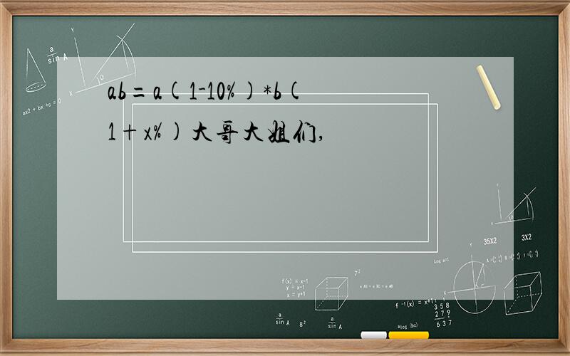 ab=a(1-10%)*b(1+x%)大哥大姐们,