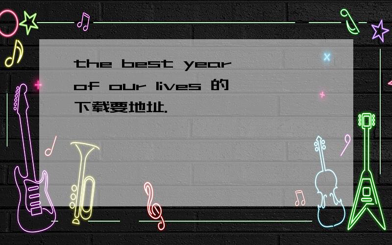 the best year of our lives 的下载要地址.