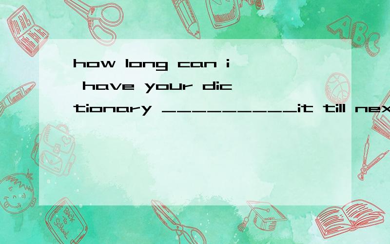 how long can i have your dictionary _________it till next term为什么用keep,而不用return