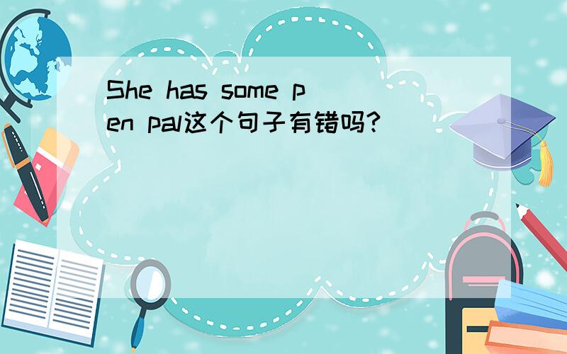 She has some pen pal这个句子有错吗?