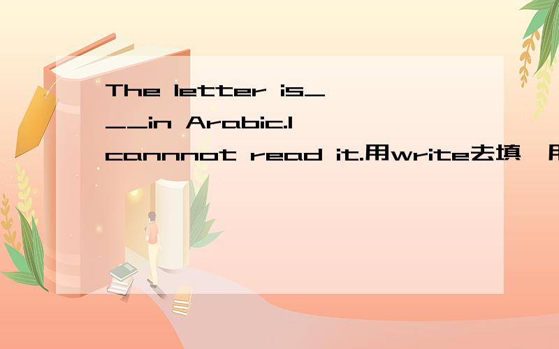 The letter is___in Arabic.I cannnot read it.用write去填,用什么形式