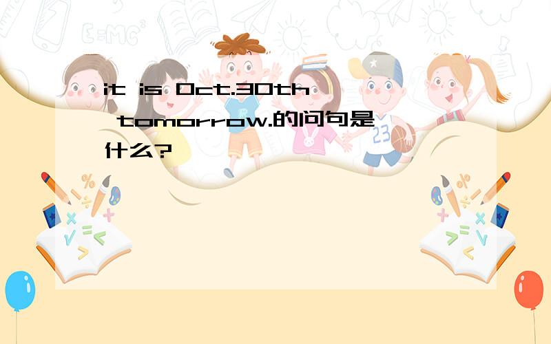 it is Oct.30th tomorrow.的问句是什么?