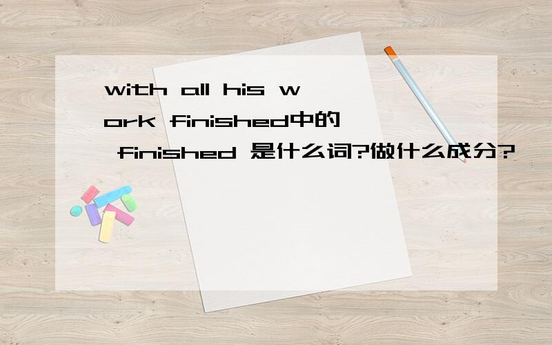 with all his work finished中的 finished 是什么词?做什么成分?