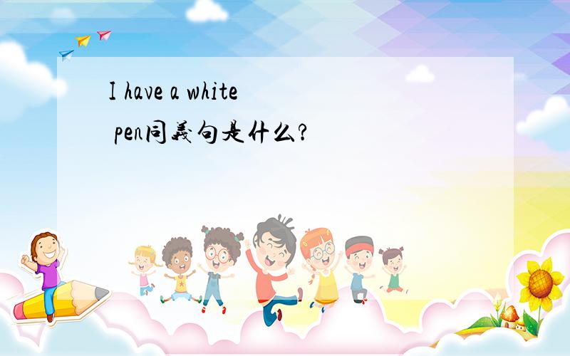 I have a white pen同义句是什么?