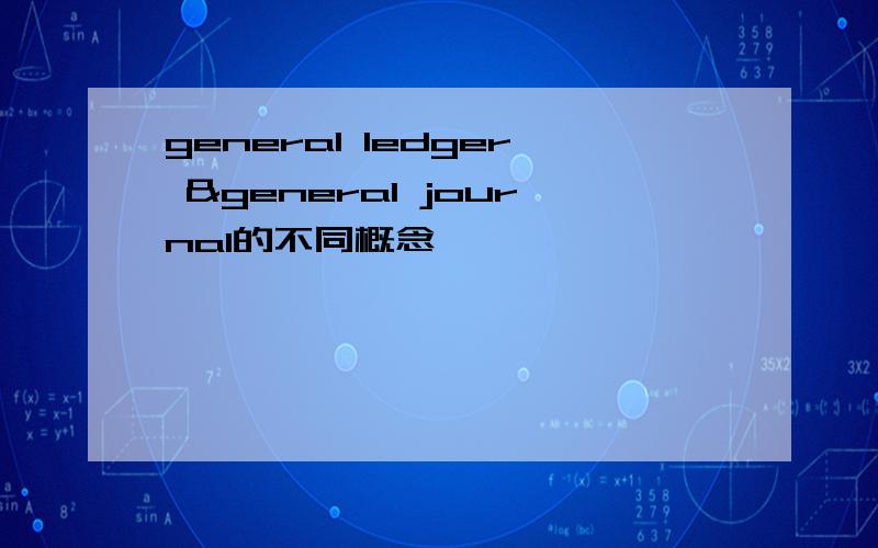 general ledger &general journal的不同概念