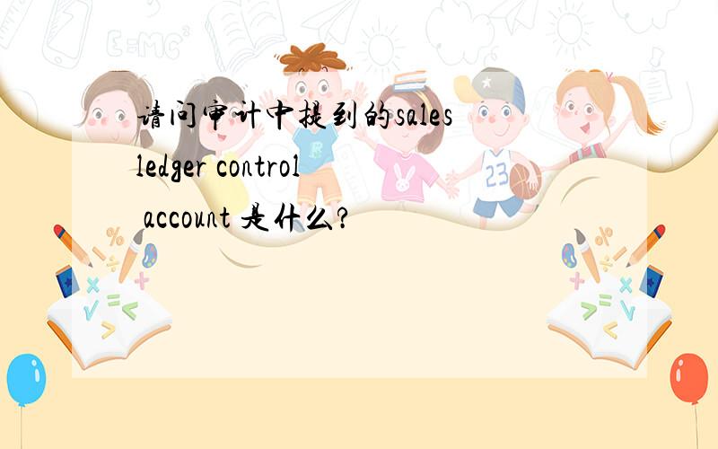 请问审计中提到的sales ledger control account 是什么?