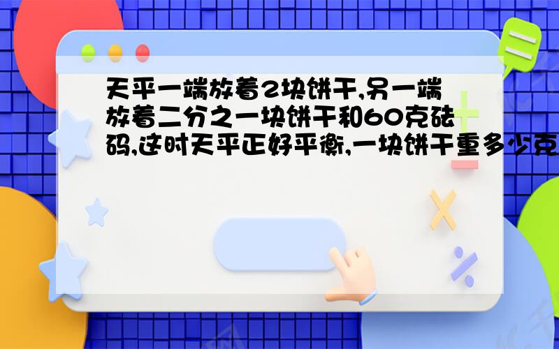 天平一端放着2块饼干,另一端放着二分之一块饼干和60克砝码,这时天平正好平衡,一块饼干重多少克?