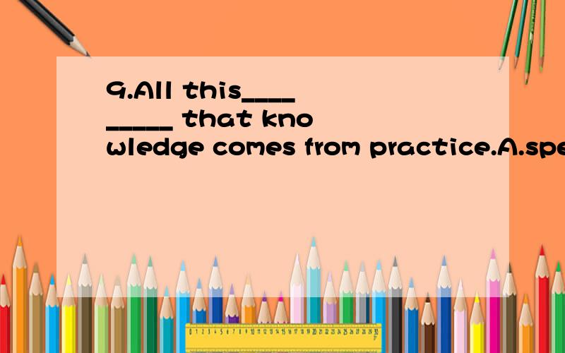 9.All this_________ that knowledge comes from practice.A.speaks B.provesC.explains D.teaches为什么C不行?