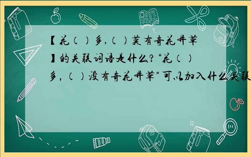 【花（）多,（）莫有奇花异草】的关联词语是什么?“花（）多，（）没有奇花异草”可以加入什么关联词？