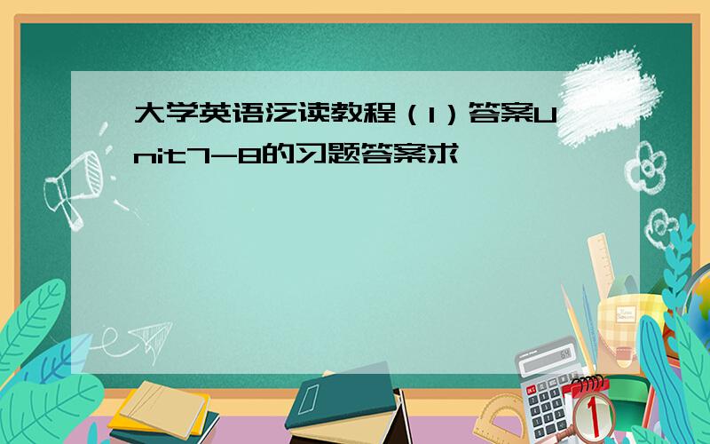 大学英语泛读教程（1）答案Unit7-8的习题答案求