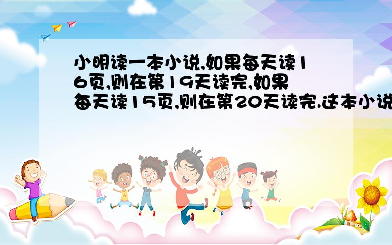 小明读一本小说,如果每天读16页,则在第19天读完,如果每天读15页,则在第20天读完.这本小说做多有多少最多有多少页?