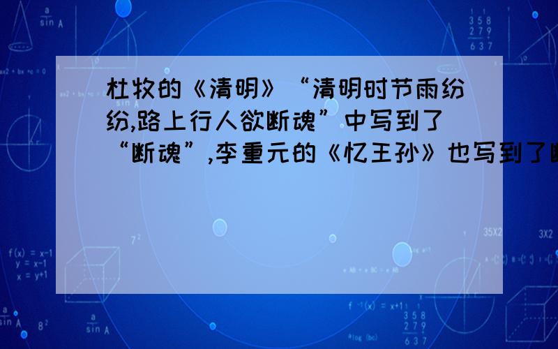 杜牧的《清明》“清明时节雨纷纷,路上行人欲断魂”中写到了“断魂”,李重元的《忆王孙》也写到了断魂...杜牧的《清明》“清明时节雨纷纷,路上行人欲断魂”中写到了“断魂”,李重元的