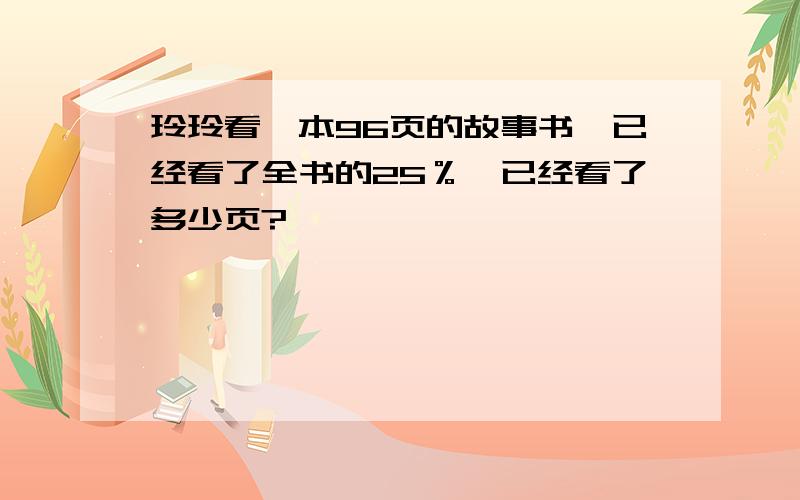 玲玲看一本96页的故事书,已经看了全书的25％,已经看了多少页?