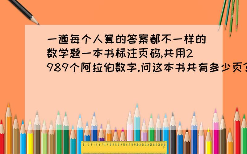 一道每个人算的答案都不一样的数学题一本书标注页码,共用2989个阿拉伯数字.问这本书共有多少页?