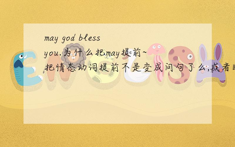 may god bless you.为什么把may提前~把情态动词提前不是变成问句了么,或者断句为may,god bless you可这样的话bless就要变单数了