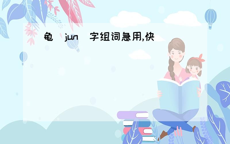 龟（jun）字组词急用,快