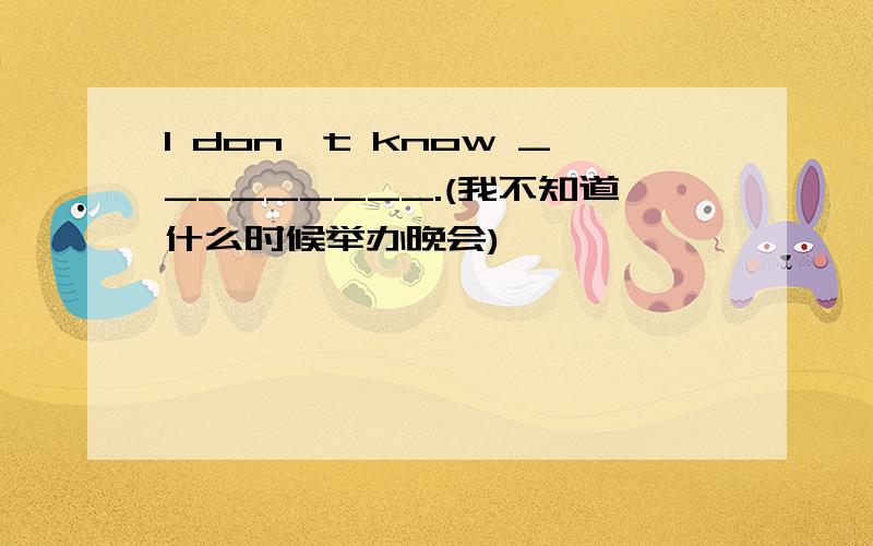 I don't know _________.(我不知道什么时候举办晚会)