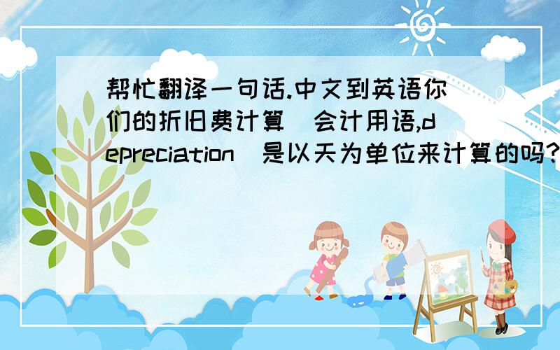 帮忙翻译一句话.中文到英语你们的折旧费计算（会计用语,depreciation）是以天为单位来计算的吗?在我们这里,即使在月中旬机器开始运行,折旧费也是在每个月底进行计算.