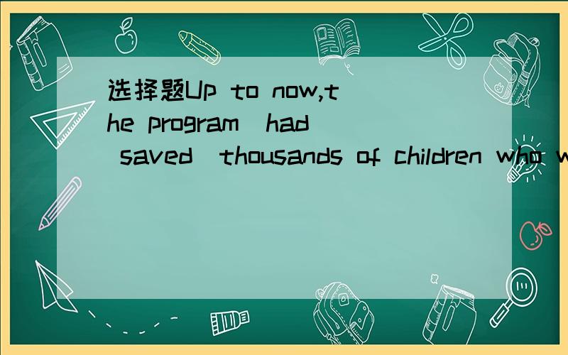 选择题Up to now,the program(had saved)thousands of children who would otherwise have died.Up to now,the program______thousands of children who would otherwise have died.C.had savedD.has saved正确答案C为什么?