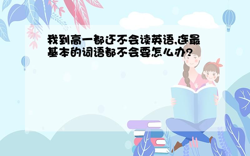 我到高一都还不会读英语,连最基本的词语都不会要怎么办?