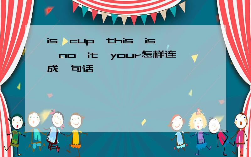 is,cup,this,is,no,it,your怎样连成一句话
