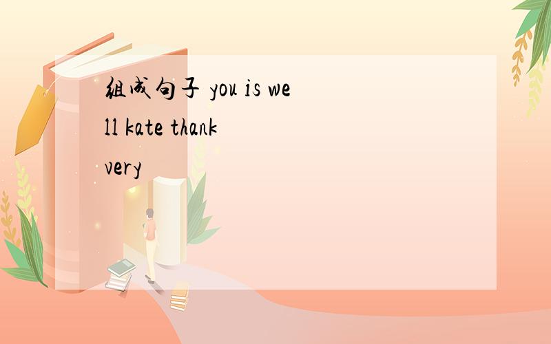 组成句子 you is well kate thank very