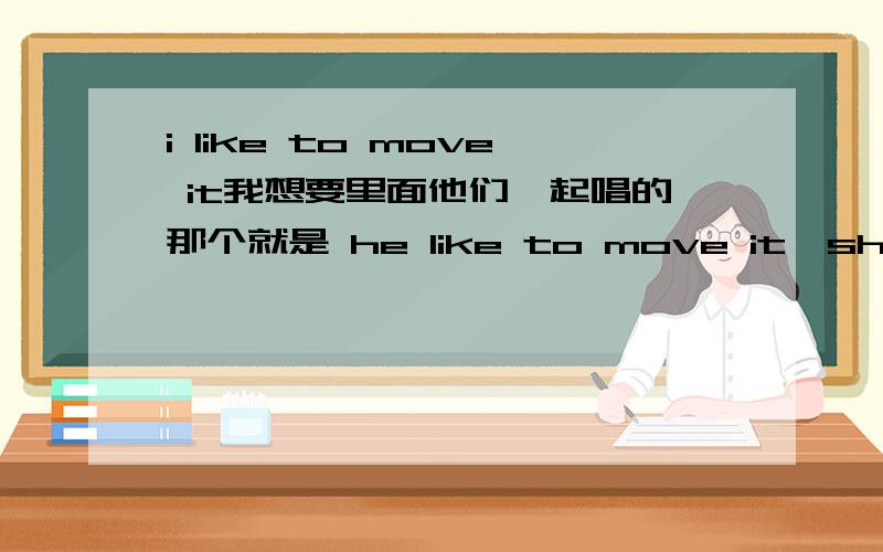 i like to move it我想要里面他们一起唱的那个就是 he like to move it,she like to move it,we like to move it 不是一个人唱的,不知谁能帮忙