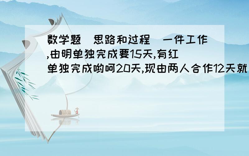 数学题（思路和过程）一件工作,由明单独完成要15天,有红单独完成哟呵20天,现由两人合作12天就完成了.这段时间里,明休息了多少天?一匹布,第一天剪下他的一半零2米,第二天剪下余下的一半