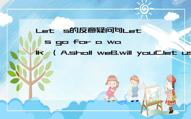 Let's的反意疑问句Let's go for a walk,( A.shall weB.will youC.let usD.would you