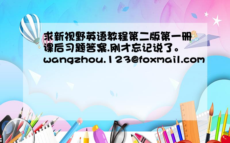 求新视野英语教程第二版第一册课后习题答案.刚才忘记说了。wangzhou.123@foxmail.com