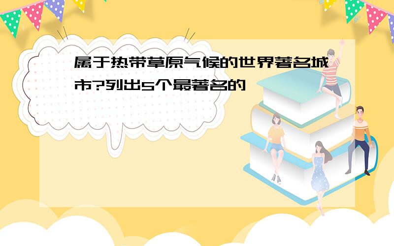 属于热带草原气候的世界著名城市?列出5个最著名的