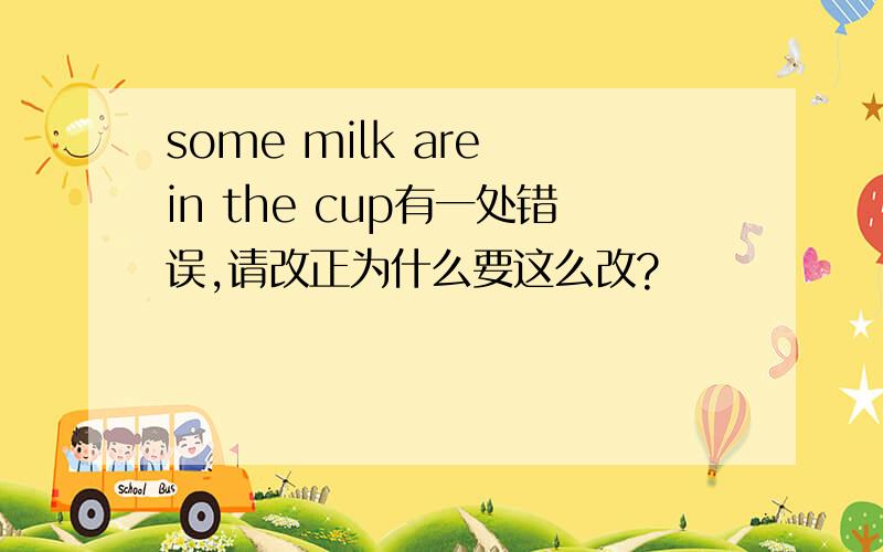 some milk are in the cup有一处错误,请改正为什么要这么改?