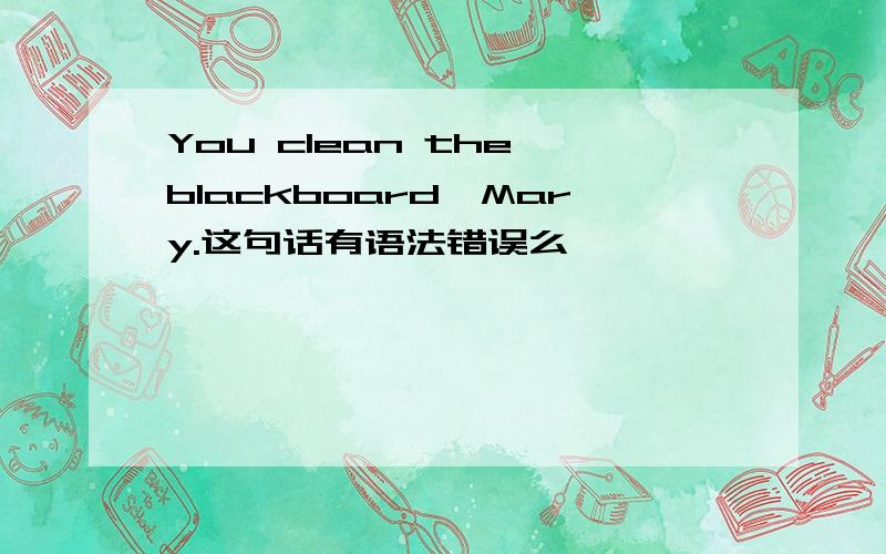 You clean the blackboard,Mary.这句话有语法错误么