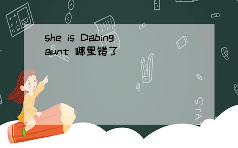 she is Dabing aunt 哪里错了