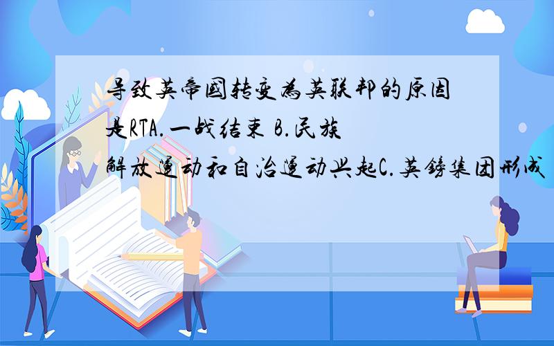 导致英帝国转变为英联邦的原因是RTA.一战结束 B.民族解放运动和自治运动兴起C.英镑集团形成 D.伦敦金融中心的地位受到挑战