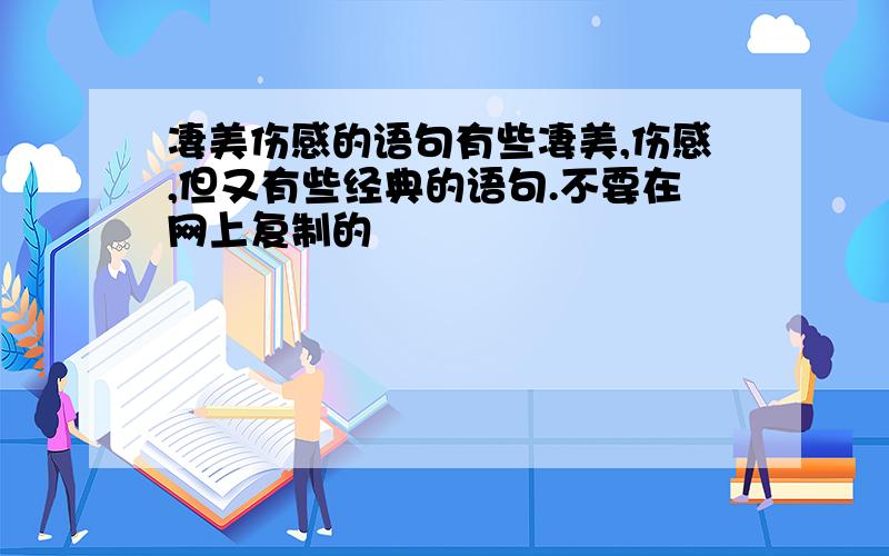 凄美伤感的语句有些凄美,伤感,但又有些经典的语句.不要在网上复制的