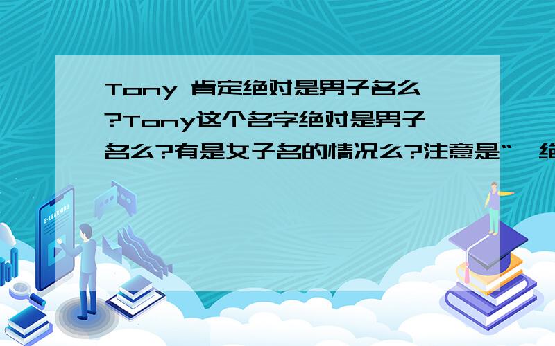 Tony 肯定绝对是男子名么?Tony这个名字绝对是男子名么?有是女子名的情况么?注意是“*绝对*”!