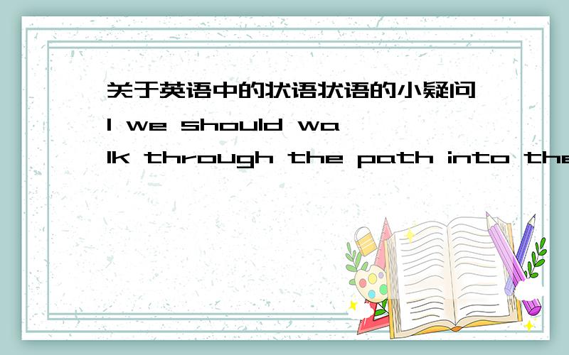 关于英语中的状语状语的小疑问1 we should walk through the path into the school2we should walk into the school through the path这两个句子表达的意思一样吗 through the path 是作状语吗?