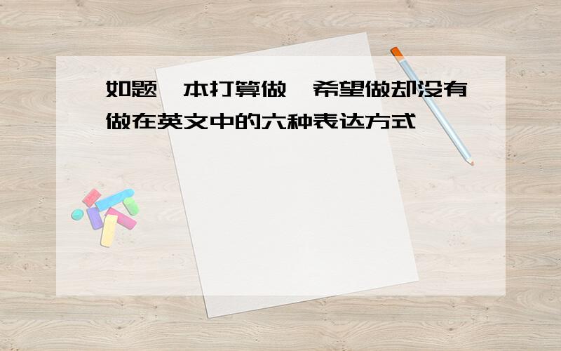 如题,本打算做,希望做却没有做在英文中的六种表达方式,