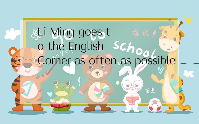 Li Ming goes to the English Corner as often as possible _ _ he can improve his speaking skills.保持原意Li Ming goes to the English Corner as often as possible in order to improve his speaking skills.