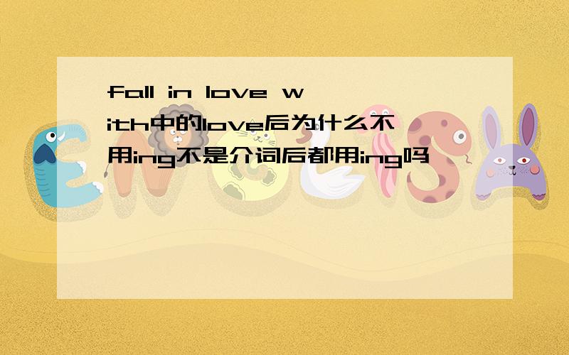 fall in love with中的love后为什么不用ing不是介词后都用ing吗