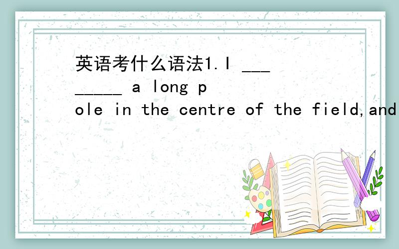 英语考什么语法1.I ________ a long pole in the centre of the field,and on top of it I hung the lamp.A) put up B) put on C) put out D) put up with2.We all ________ the achievements he has made in his experiments.A) admire B) advise C) adopt D) a