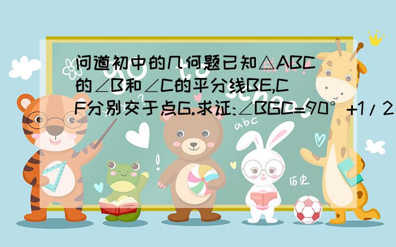 问道初中的几何题已知△ABC的∠B和∠C的平分线BE,CF分别交于点G.求证:∠BGC=90°+1/2∠A