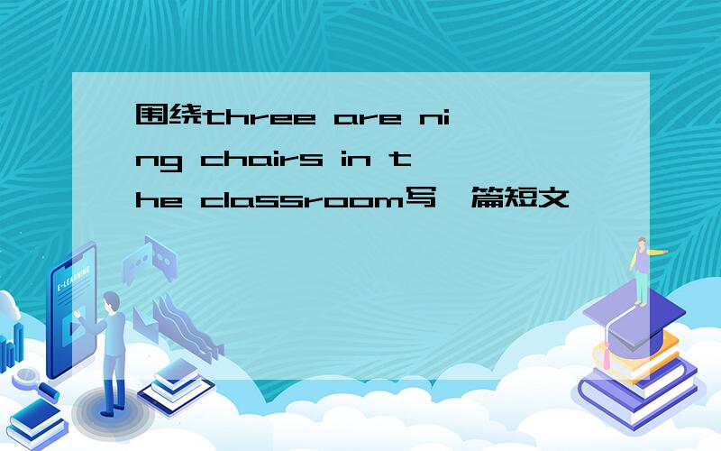 围绕three are ning chairs in the classroom写一篇短文