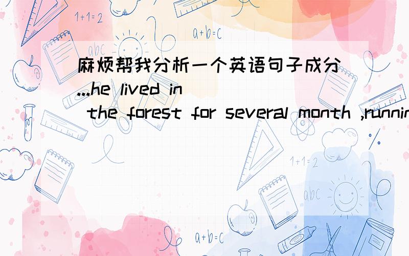 麻烦帮我分析一个英语句子成分...he lived in the forest for several month ,running the risk of being bitten by snakes,and collected a lot of first-hand data.中间那部分（running...snakes）在句子中做什么成分啊?