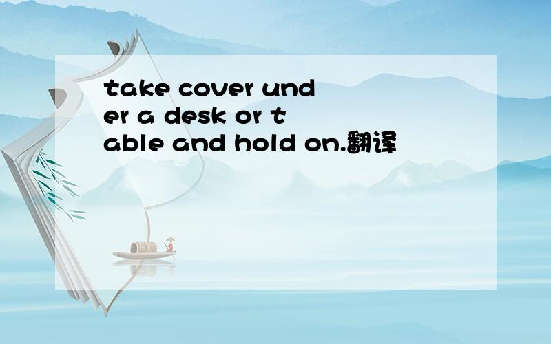 take cover under a desk or table and hold on.翻译