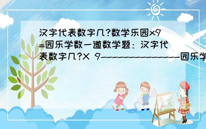 汉字代表数字几?数学乐园x9=园乐学数一道数学题：汉字代表数字几?X 9--------------园乐学数