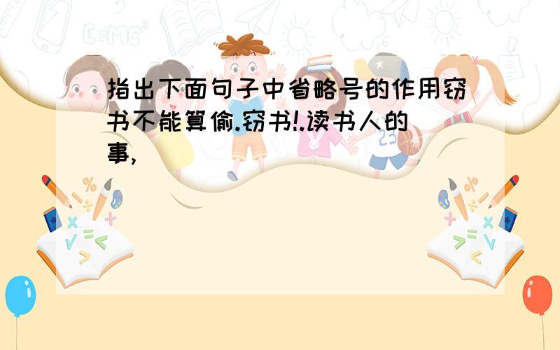 指出下面句子中省略号的作用窃书不能算偷.窃书!.读书人的事,