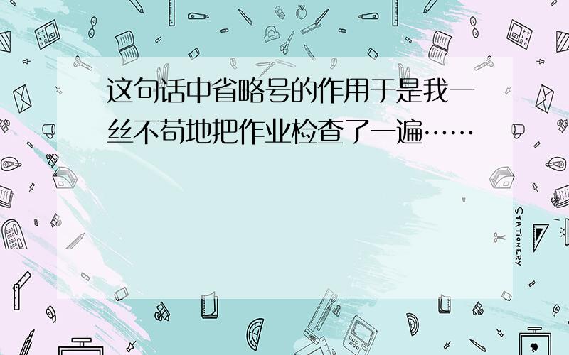 这句话中省略号的作用于是我一丝不苟地把作业检查了一遍……